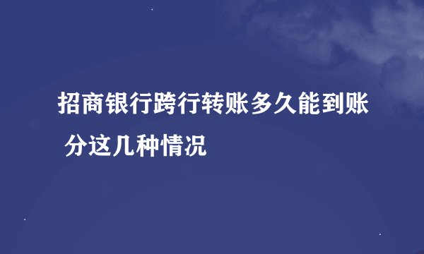 招商银行跨行转账多久能到账 分这几种情况