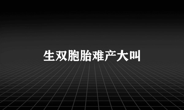生双胞胎难产大叫