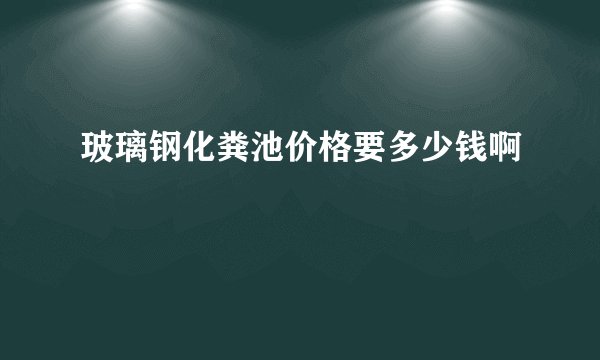 玻璃钢化粪池价格要多少钱啊