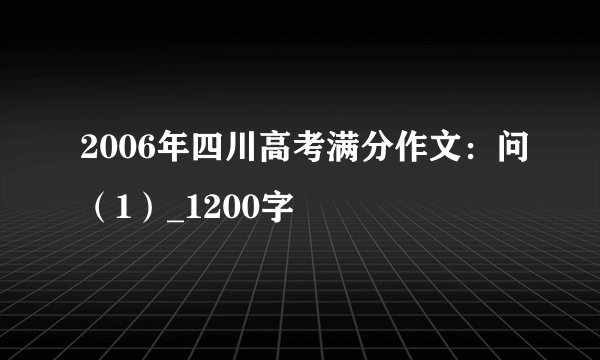 2006年四川高考满分作文：问（1）_1200字