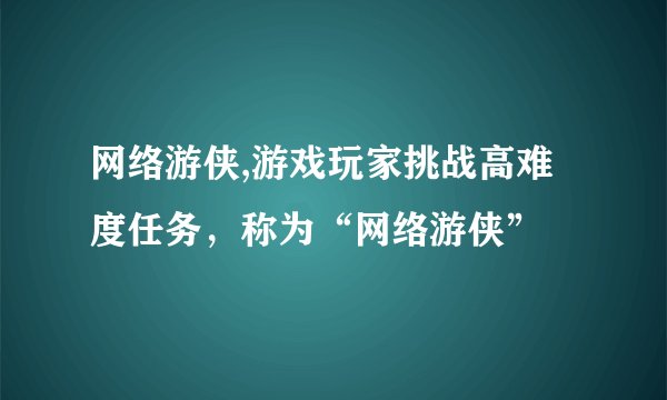 网络游侠,游戏玩家挑战高难度任务，称为“网络游侠”