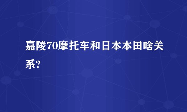 嘉陵70摩托车和日本本田啥关系?