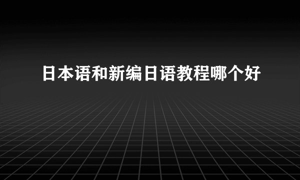 日本语和新编日语教程哪个好