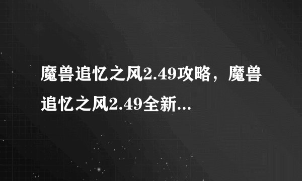 魔兽追忆之风2.49攻略，魔兽追忆之风2.49全新攻略来袭