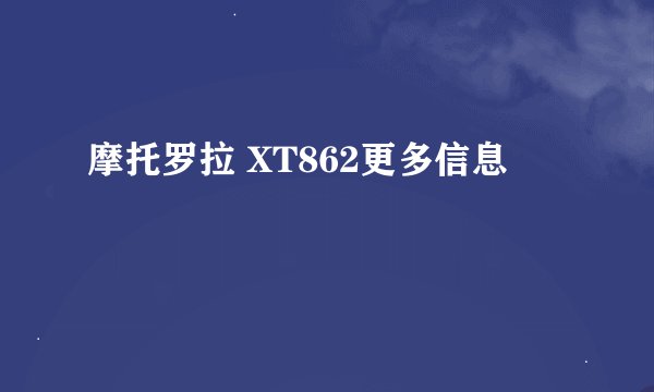 摩托罗拉 XT862更多信息