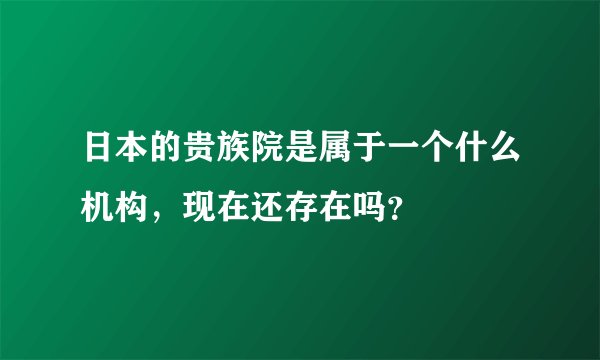 日本的贵族院是属于一个什么机构，现在还存在吗？