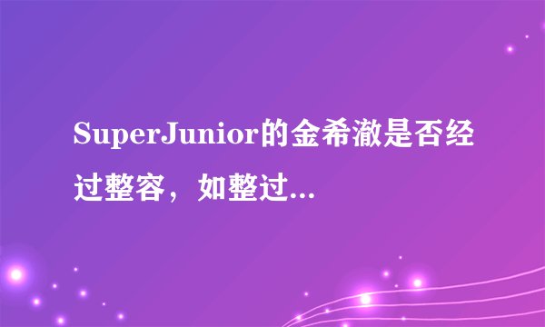 SuperJunior的金希澈是否经过整容，如整过请说出具体部位。