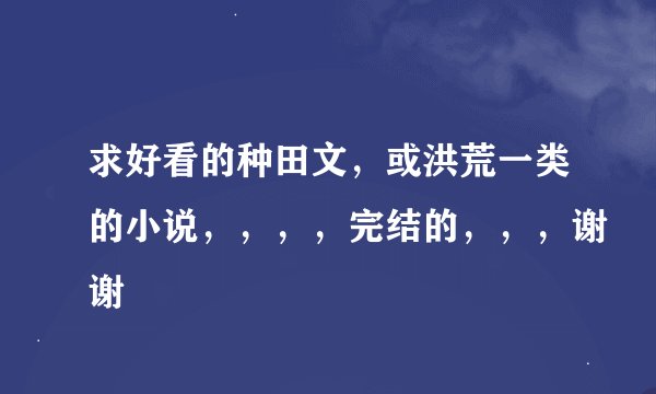求好看的种田文，或洪荒一类的小说，，，，完结的，，，谢谢