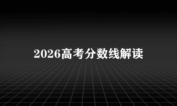 2026高考分数线解读