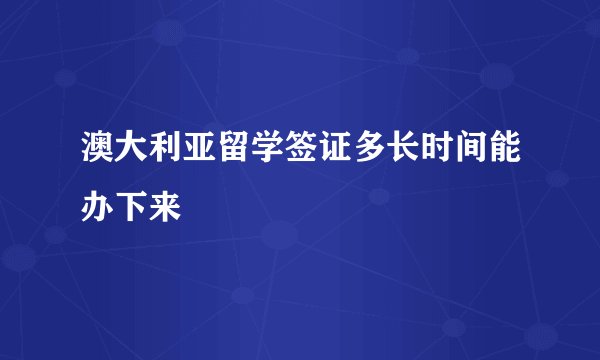 澳大利亚留学签证多长时间能办下来