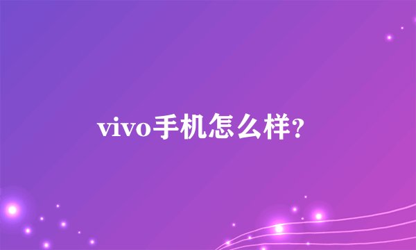 vivo手机怎么样？