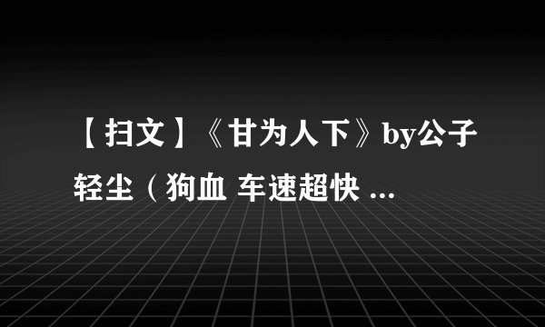 【扫文】《甘为人下》by公子轻尘（狗血 车速超快 渣贱 失忆 破镜重圆 娱乐圈文）