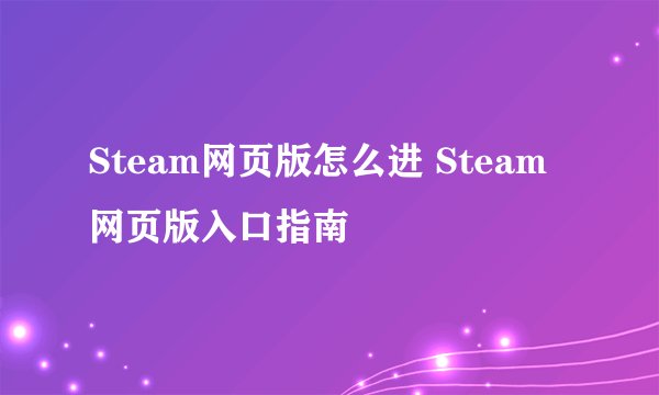Steam网页版怎么进 Steam网页版入口指南