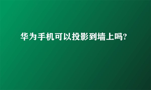 华为手机可以投影到墙上吗?