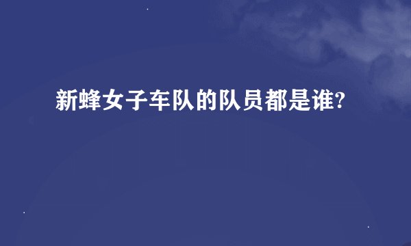 新蜂女子车队的队员都是谁?