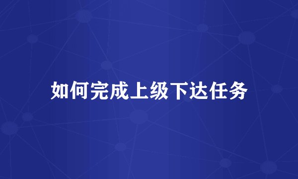 如何完成上级下达任务