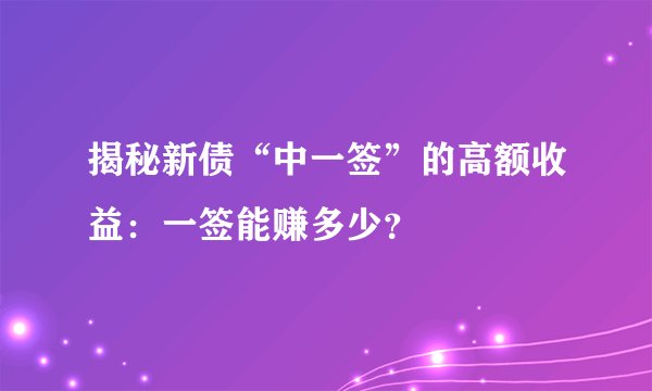 揭秘新债“中一签”的高额收益：一签能赚多少？