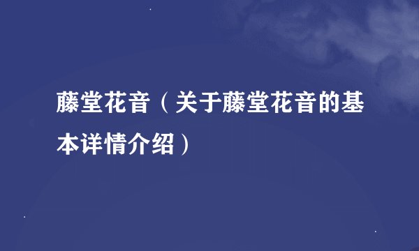藤堂花音（关于藤堂花音的基本详情介绍）