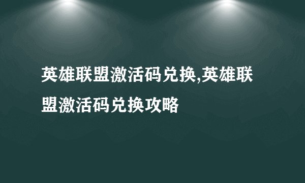 英雄联盟激活码兑换,英雄联盟激活码兑换攻略