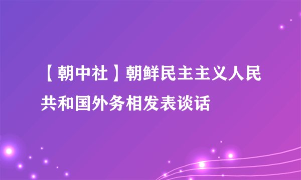 【朝中社】朝鲜民主主义人民共和国外务相发表谈话