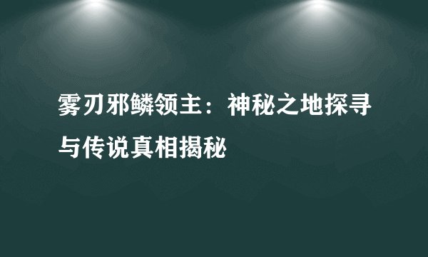 雾刃邪鳞领主：神秘之地探寻与传说真相揭秘