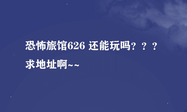 恐怖旅馆626 还能玩吗？？？求地址啊~~