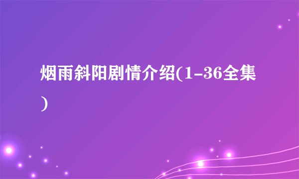 烟雨斜阳剧情介绍(1-36全集)