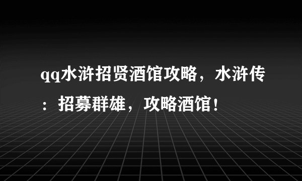 qq水浒招贤酒馆攻略，水浒传：招募群雄，攻略酒馆！