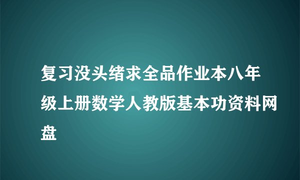 复习没头绪求全品作业本八年级上册数学人教版基本功资料网盘