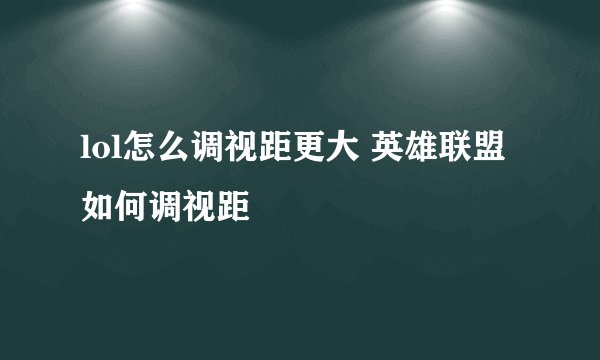 lol怎么调视距更大 英雄联盟如何调视距