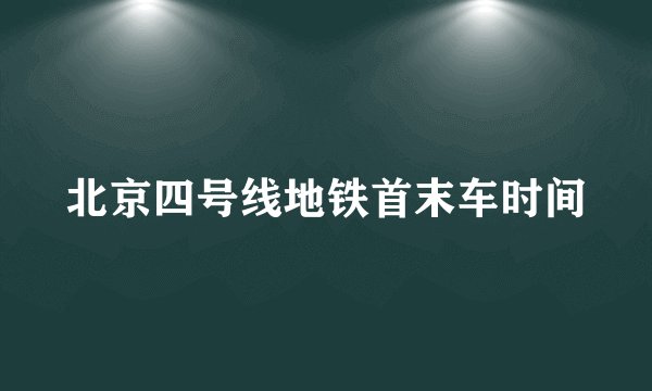 北京四号线地铁首末车时间