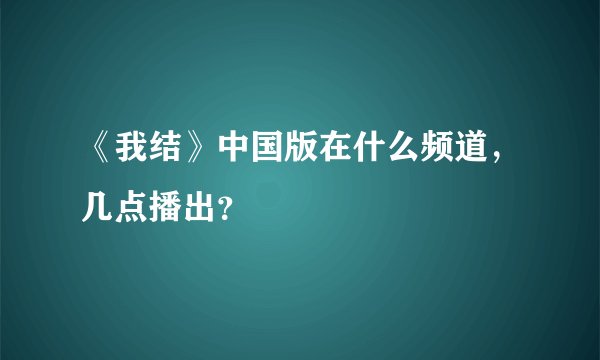 《我结》中国版在什么频道，几点播出？