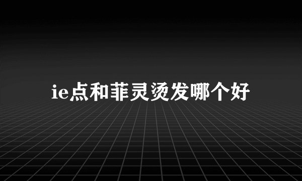 ie点和菲灵烫发哪个好