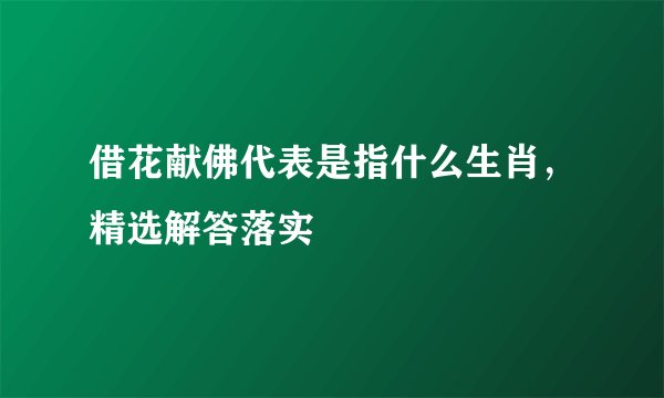 借花献佛代表是指什么生肖，精选解答落实