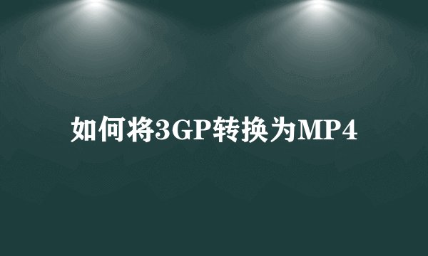 如何将3GP转换为MP4