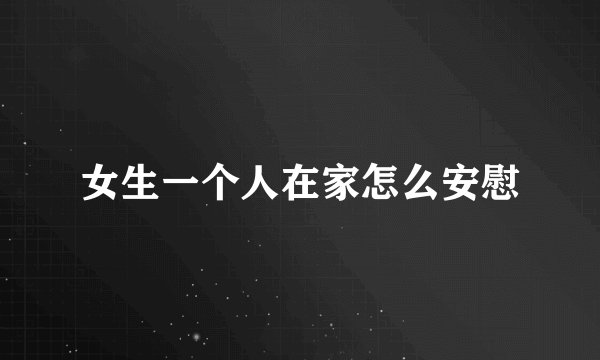 女生一个人在家怎么安慰