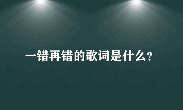 一错再错的歌词是什么？