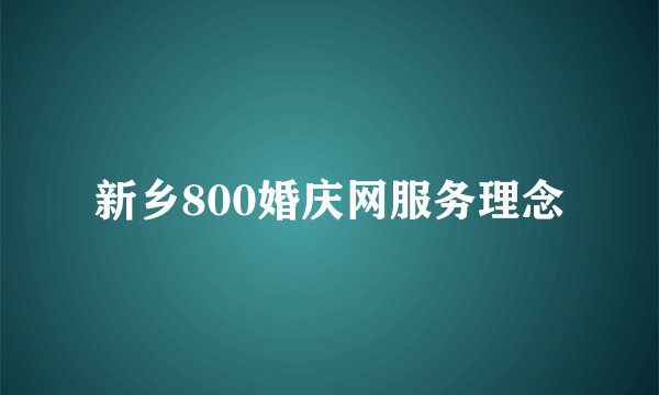新乡800婚庆网服务理念