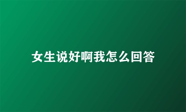 女生说好啊我怎么回答