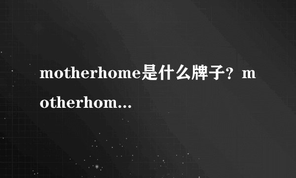 motherhome是什么牌子?motherhome娘家是哪国的