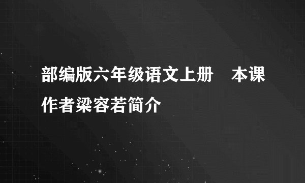 部编版六年级语文上册 本课作者梁容若简介