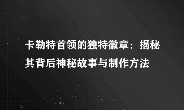 卡勒特首领的独特徽章：揭秘其背后神秘故事与制作方法