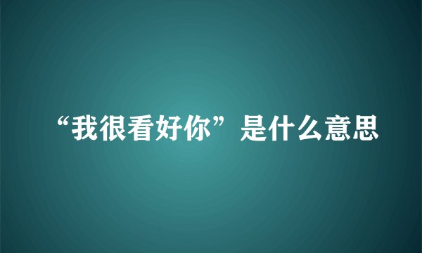 “我很看好你”是什么意思