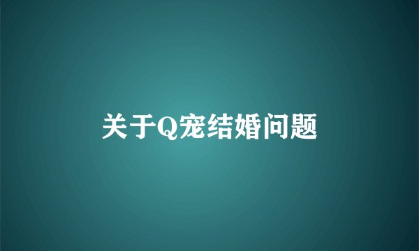 关于Q宠结婚问题
