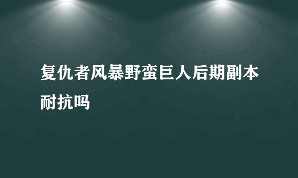 复仇者风暴野蛮巨人后期副本耐抗吗