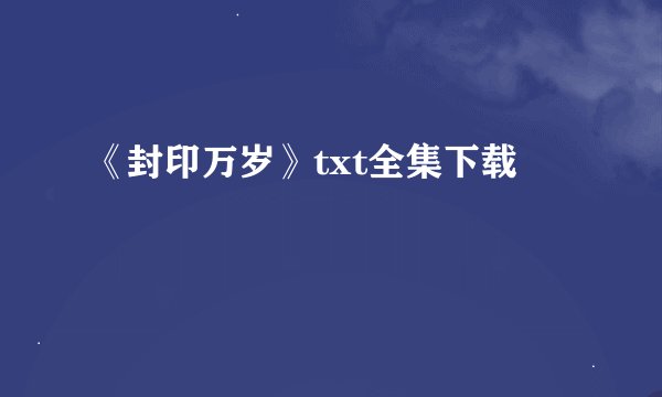 《封印万岁》txt全集下载