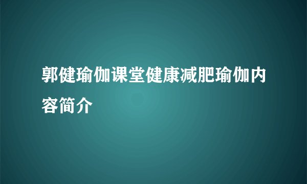 郭健瑜伽课堂健康减肥瑜伽内容简介