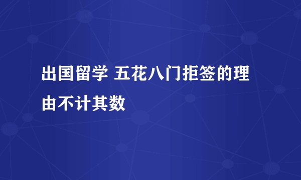 出国留学 五花八门拒签的理由不计其数