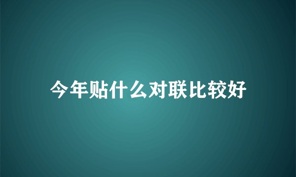 今年贴什么对联比较好