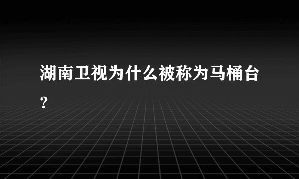 湖南卫视为什么被称为马桶台?